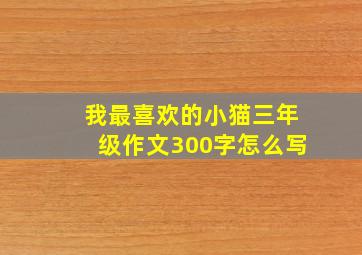 我最喜欢的小猫三年级作文300字怎么写