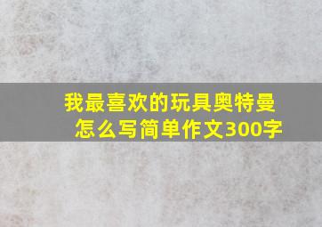 我最喜欢的玩具奥特曼怎么写简单作文300字