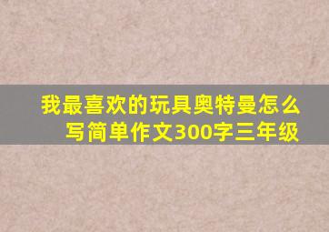 我最喜欢的玩具奥特曼怎么写简单作文300字三年级