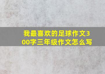 我最喜欢的足球作文300字三年级作文怎么写