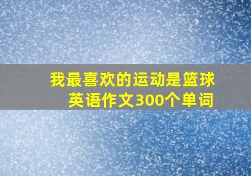 我最喜欢的运动是篮球英语作文300个单词