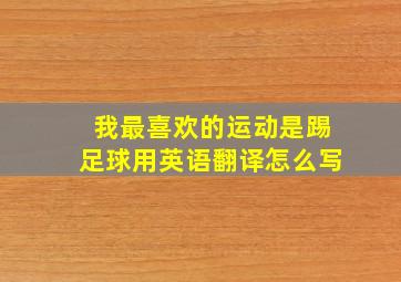 我最喜欢的运动是踢足球用英语翻译怎么写