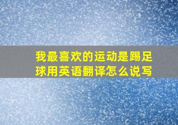 我最喜欢的运动是踢足球用英语翻译怎么说写