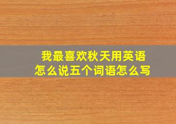 我最喜欢秋天用英语怎么说五个词语怎么写