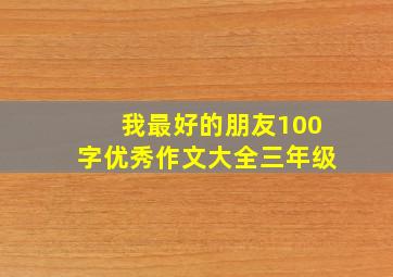 我最好的朋友100字优秀作文大全三年级