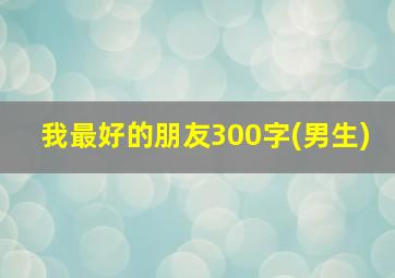 我最好的朋友300字(男生)