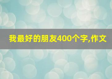 我最好的朋友400个字,作文