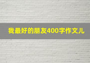 我最好的朋友400字作文儿