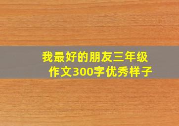 我最好的朋友三年级作文300字优秀样子