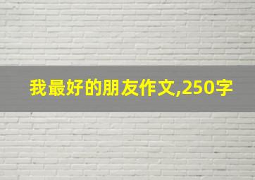 我最好的朋友作文,250字