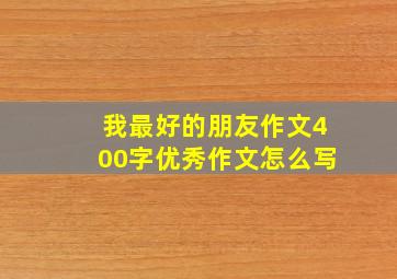 我最好的朋友作文400字优秀作文怎么写