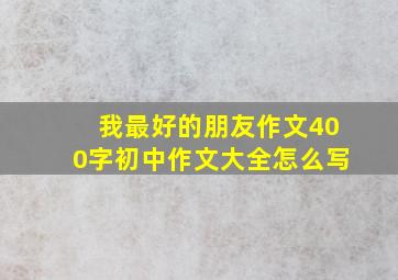 我最好的朋友作文400字初中作文大全怎么写