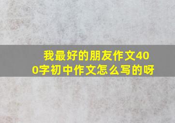 我最好的朋友作文400字初中作文怎么写的呀