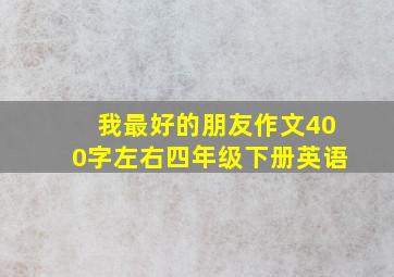 我最好的朋友作文400字左右四年级下册英语