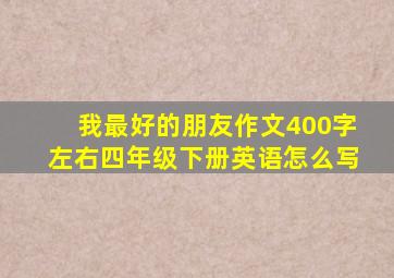 我最好的朋友作文400字左右四年级下册英语怎么写