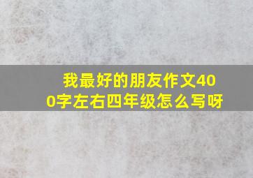 我最好的朋友作文400字左右四年级怎么写呀