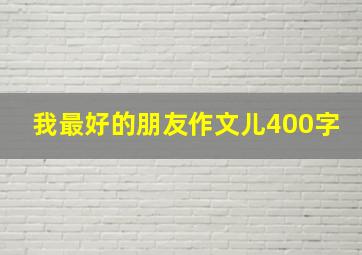 我最好的朋友作文儿400字