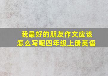 我最好的朋友作文应该怎么写呢四年级上册英语