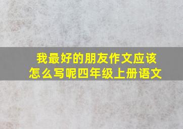 我最好的朋友作文应该怎么写呢四年级上册语文