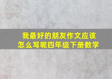 我最好的朋友作文应该怎么写呢四年级下册数学