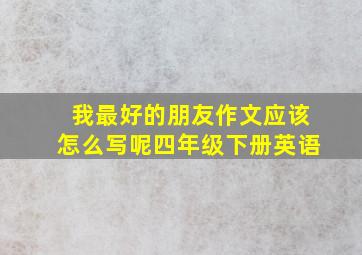 我最好的朋友作文应该怎么写呢四年级下册英语