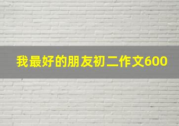 我最好的朋友初二作文600