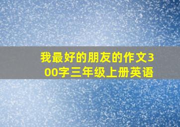 我最好的朋友的作文300字三年级上册英语