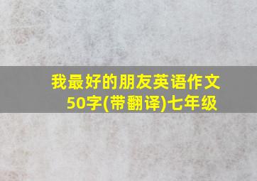 我最好的朋友英语作文50字(带翻译)七年级