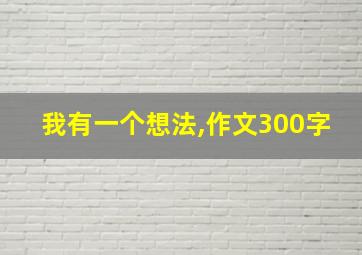 我有一个想法,作文300字