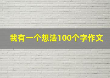 我有一个想法100个字作文