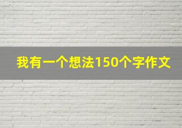 我有一个想法150个字作文