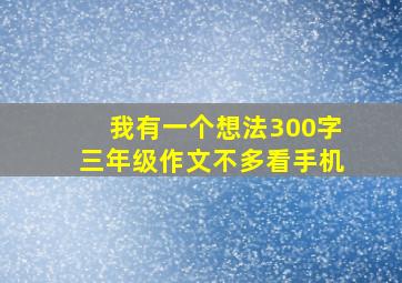 我有一个想法300字三年级作文不多看手机