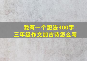 我有一个想法300字三年级作文加古诗怎么写