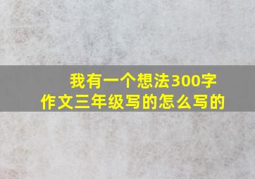 我有一个想法300字作文三年级写的怎么写的