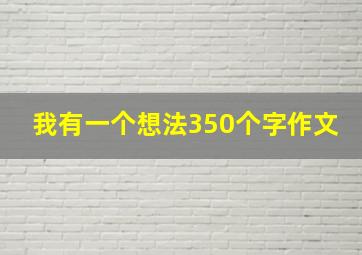 我有一个想法350个字作文