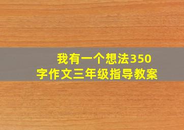 我有一个想法350字作文三年级指导教案