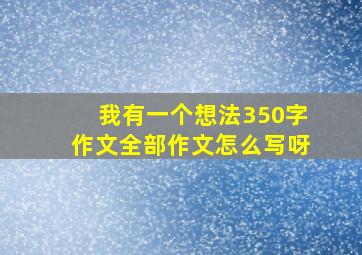 我有一个想法350字作文全部作文怎么写呀