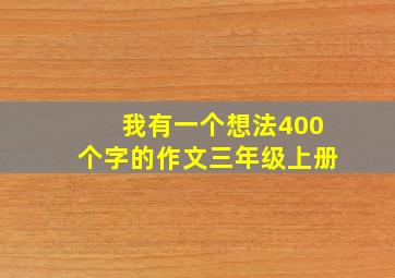 我有一个想法400个字的作文三年级上册