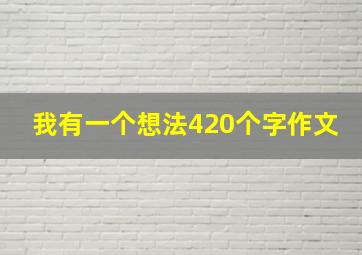 我有一个想法420个字作文