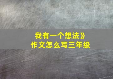 我有一个想法》作文怎么写三年级