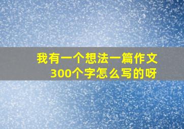 我有一个想法一篇作文300个字怎么写的呀