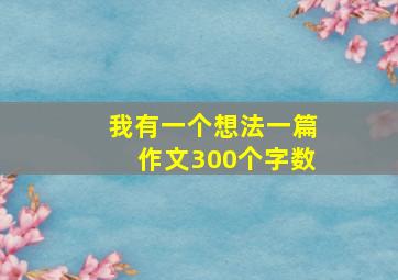 我有一个想法一篇作文300个字数