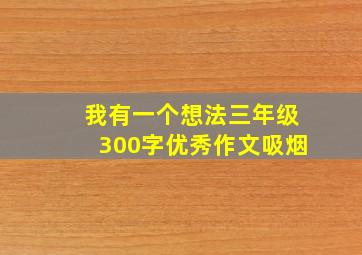 我有一个想法三年级300字优秀作文吸烟