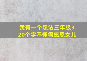 我有一个想法三年级320个字不懂得感恩女儿