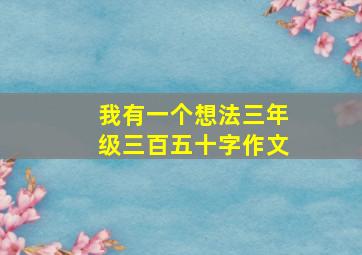 我有一个想法三年级三百五十字作文