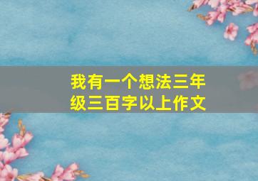 我有一个想法三年级三百字以上作文