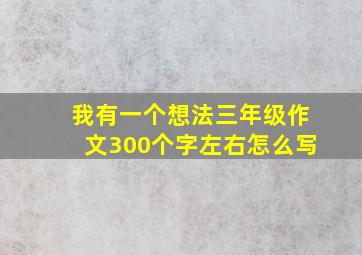 我有一个想法三年级作文300个字左右怎么写