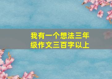 我有一个想法三年级作文三百字以上