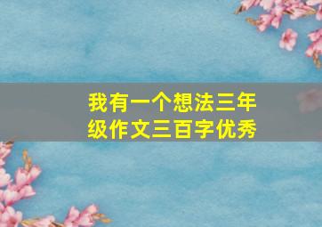 我有一个想法三年级作文三百字优秀