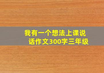 我有一个想法上课说话作文300字三年级